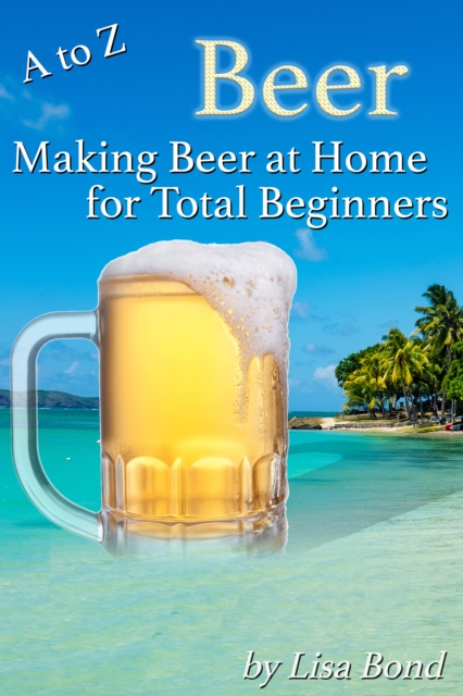 A to Z Beer, Making Beer at Home for Total Beginners, EPUB eBook