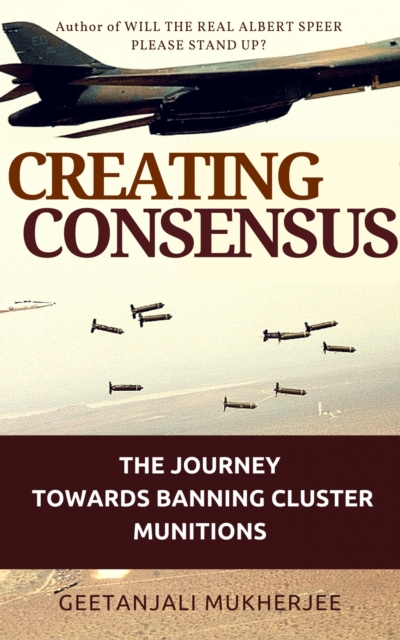 Creating Consensus : The Journey Towards Banning Cluster Munitions, EPUB eBook