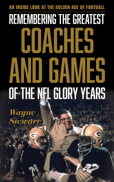 Remembering the Greatest Coaches and Games of the NFL Glory Years : An Inside Look at the Golden Age of Football, Hardback Book