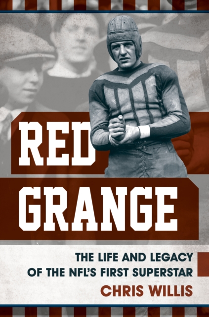 Red Grange : The Life and Legacy of the NFL's First Superstar, Hardback Book