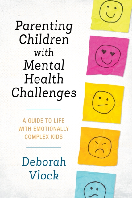 Parenting Children with Mental Health Challenges : A Guide to Life with Emotionally Complex Kids, Hardback Book