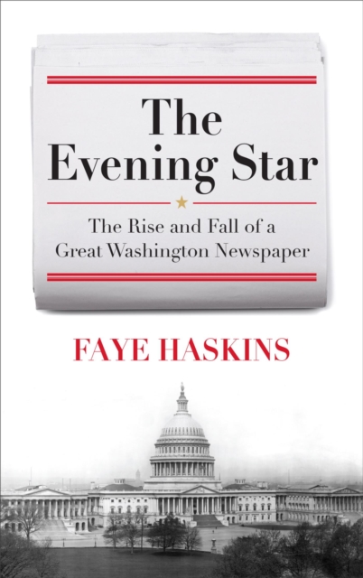 Evening Star : The Rise and Fall of a Great Washington Newspaper, EPUB eBook