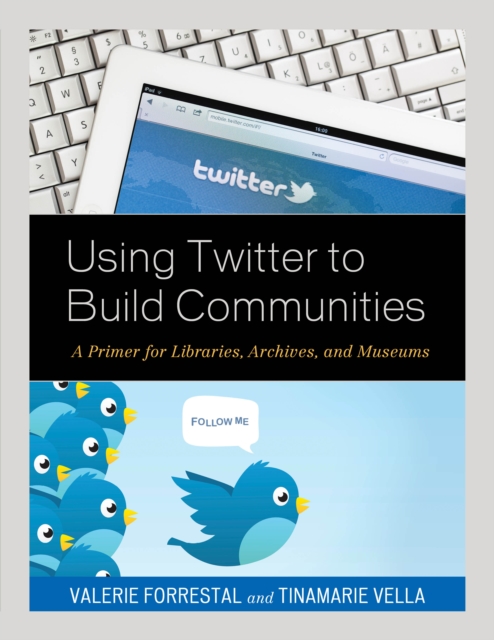 Using Twitter to Build Communities : A Primer for Libraries, Archives, and Museums, Hardback Book