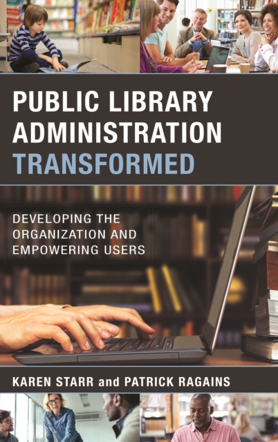 Public Library Administration Transformed : Developing the Organization and Empowering Users, Hardback Book