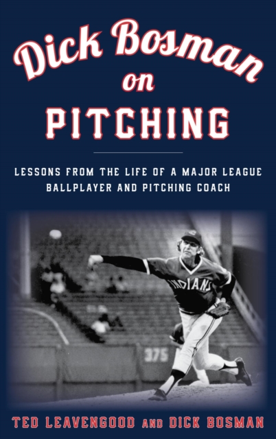 Dick Bosman on Pitching : Lessons from the Life of a Major League Ballplayer and Pitching Coach, EPUB eBook