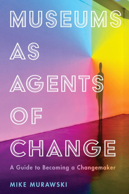 Museums as Agents of Change : A Guide to Becoming a Changemaker, Paperback / softback Book