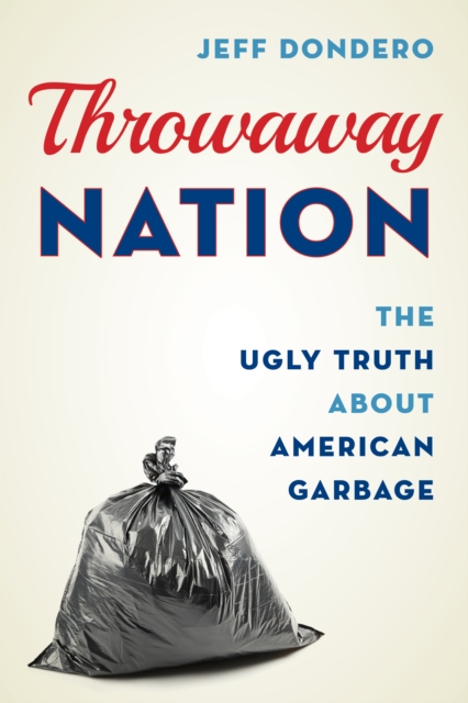 Throwaway Nation : The Ugly Truth about American Garbage, Hardback Book
