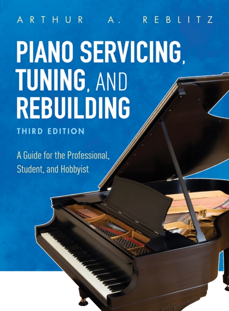 Piano Servicing, Tuning, and Rebuilding : A Guide for the Professional, Student, and Hobbyist, Hardback Book