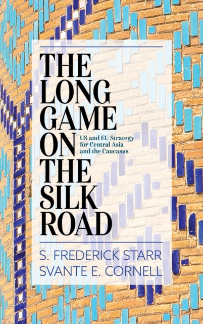 The Long Game on the Silk Road : US and EU Strategy for Central Asia and the Caucasus, EPUB eBook