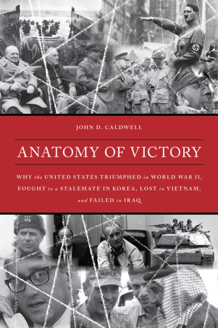 Anatomy of Victory : Why the United States Triumphed in World War II, Fought to a Stalemate in Korea, Lost in Vietnam, and Failed in Iraq, Hardback Book