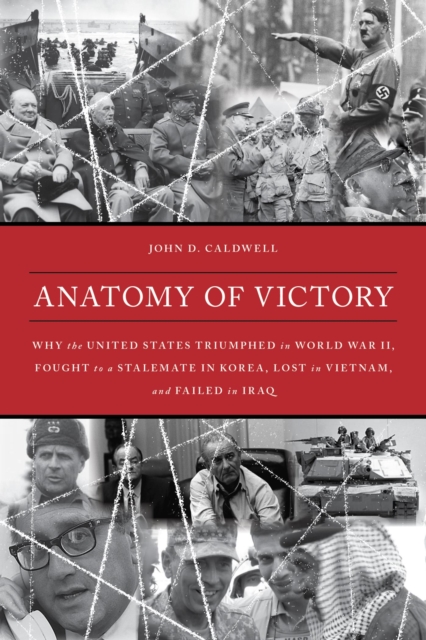 Anatomy of Victory : Why the United States Triumphed in World War II, Fought to a Stalemate in Korea, Lost in Vietnam, and Failed in Iraq, EPUB eBook