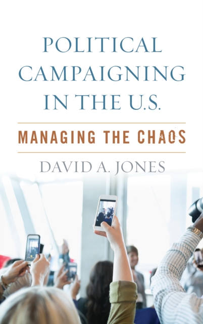 Political Campaigning in the U.S. : Managing the Chaos, Hardback Book