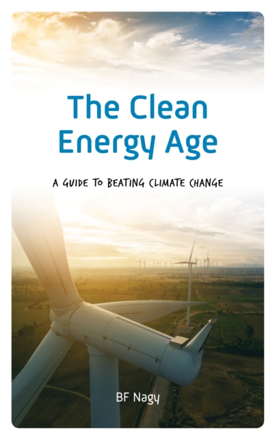 The Clean Energy Age : A Guide to Beating Climate Change, Hardback Book