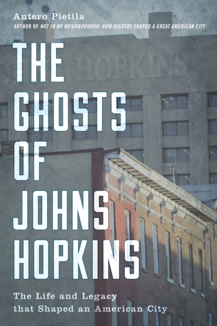 The Ghosts of Johns Hopkins : The Life and Legacy that Shaped an American City, Hardback Book