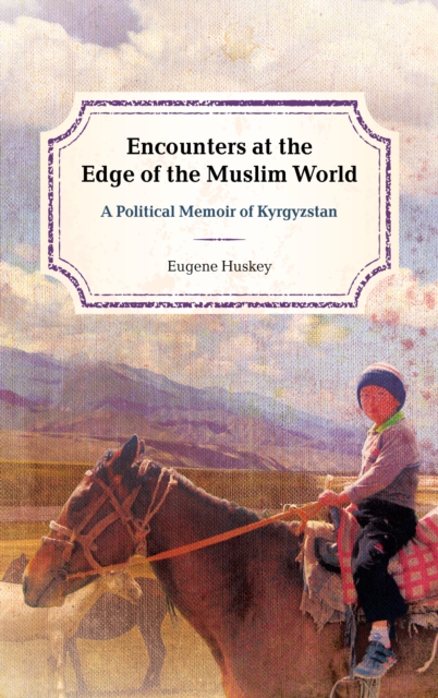 Encounters at the Edge of the Muslim World : A Political Memoir of Kyrgyzstan, Hardback Book