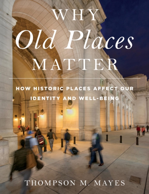 Why Old Places Matter : How Historic Places Affect Our Identity and Well-Being, EPUB eBook