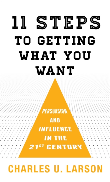 Eleven Steps to Getting What You Want : Persuasion and Influence in the 21st Century, EPUB eBook