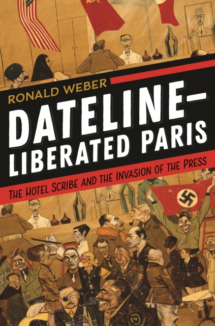 Dateline-Liberated Paris : The Hotel Scribe and the Invasion of the Press, Hardback Book