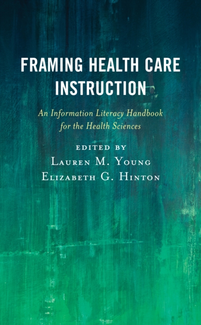 Framing Health Care Instruction : An Information Literacy Handbook for the Health Sciences, Hardback Book