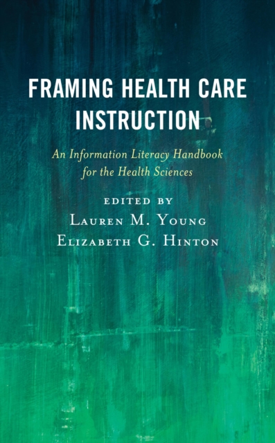 Framing Health Care Instruction : An Information Literacy Handbook for the Health Sciences, EPUB eBook