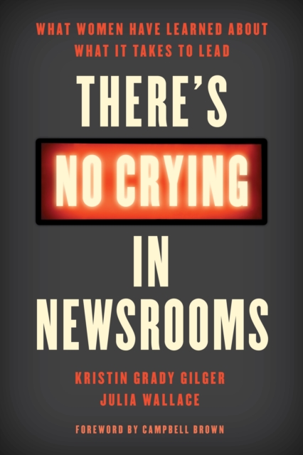 There's No Crying in Newsrooms : What Women Have Learned about What It Takes to Lead, Hardback Book