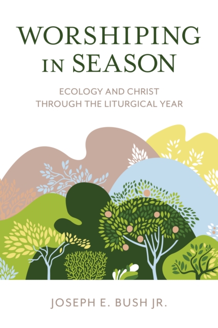 Worshiping in Season : Ecology and Christ through the Liturgical Year, Hardback Book