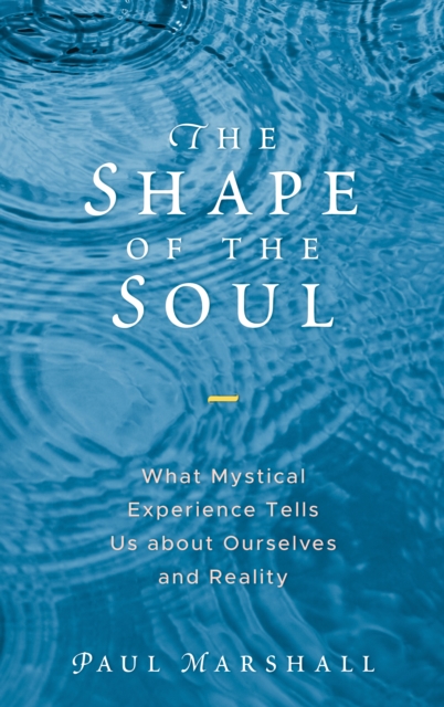 The Shape of the Soul : What Mystical Experience Tells Us about Ourselves and Reality, Hardback Book