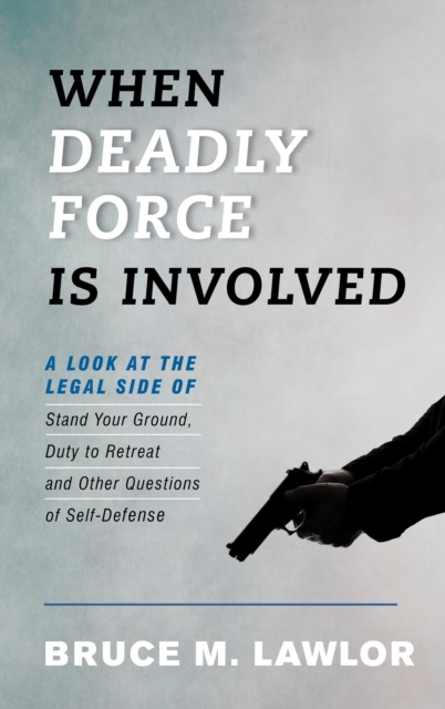 When Deadly Force Is Involved : A Look at the Legal Side of Stand Your Ground, Duty to Retreat and Other Questions of Self-Defense, Paperback / softback Book