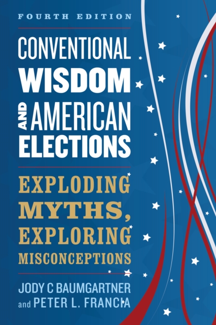 Conventional Wisdom and American Elections : Exploding Myths, Exploring Misconceptions, Paperback / softback Book