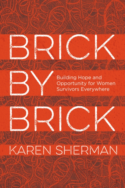 Brick by Brick : Building Hope and Opportunity for Women Survivors Everywhere, Hardback Book