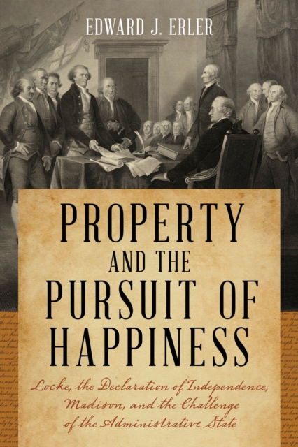 Property and the Pursuit of Happiness : Locke, the Declaration of Independence, Madison, and the Challenge of the Administrative State, Hardback Book