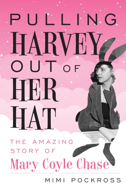 Pulling Harvey Out of Her Hat : The Amazing Story of Mary Coyle Chase, Hardback Book