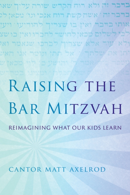 Raising the Bar Mitzvah : Reimagining What Our Kids Learn, Hardback Book