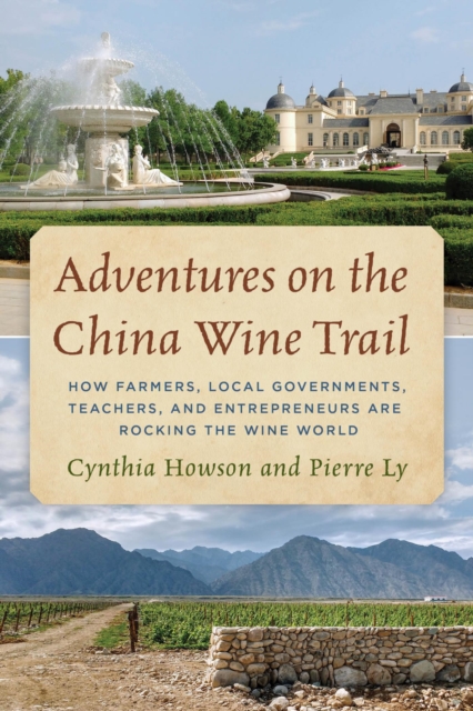 Adventures on the China Wine Trail : How Farmers, Local Governments, Teachers, and Entrepreneurs Are Rocking the Wine World, EPUB eBook