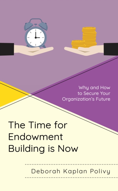 The Time for Endowment Building Is Now : Why and How to Secure Your Organization's Future, Hardback Book