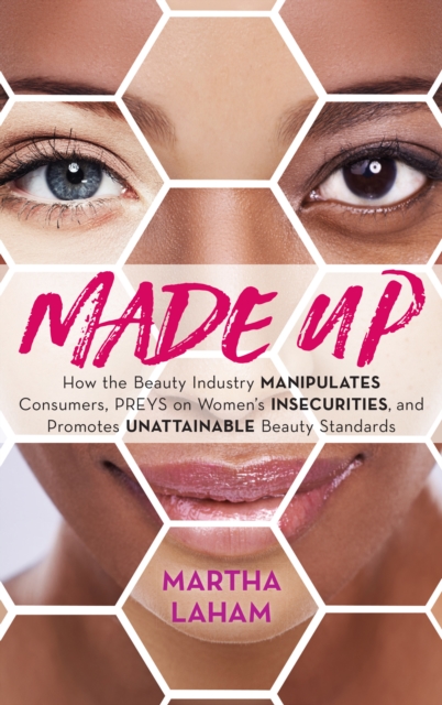 Made Up : How the Beauty Industry Manipulates Consumers, Preys on Women's Insecurities, and Promotes Unattainable Beauty Standards, Hardback Book