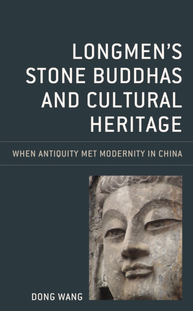 Longmen's Stone Buddhas and Cultural Heritage : When Antiquity Met Modernity in China, Hardback Book