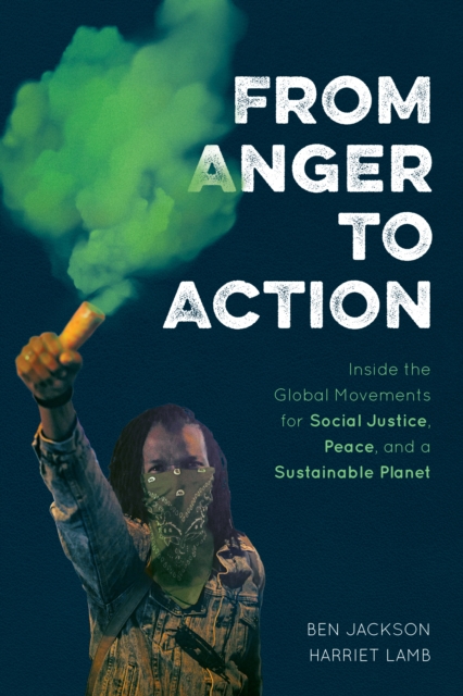 From Anger to Action : Inside the Global Movements for Social Justice, Peace, and a Sustainable Planet, Paperback / softback Book