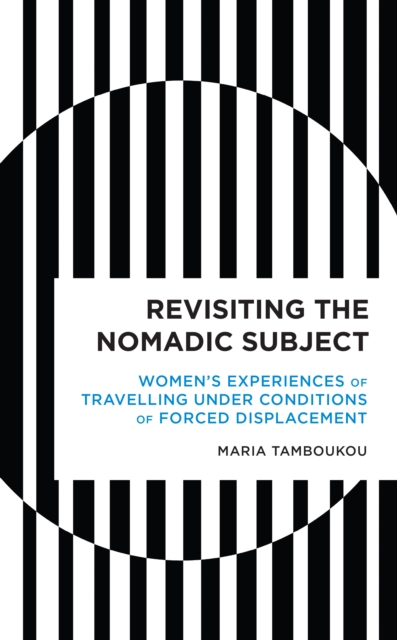 Revisiting the Nomadic Subject : Women's Experiences of Travelling Under Conditions of Forced Displacement, Hardback Book