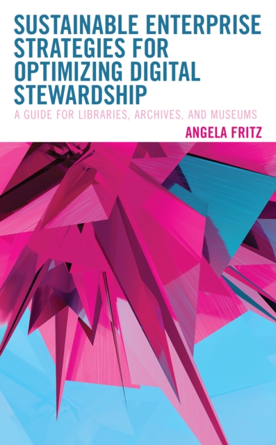 Sustainable Enterprise Strategies for Optimizing Digital Stewardship : A Guide for Libraries, Archives, and Museums, Paperback / softback Book