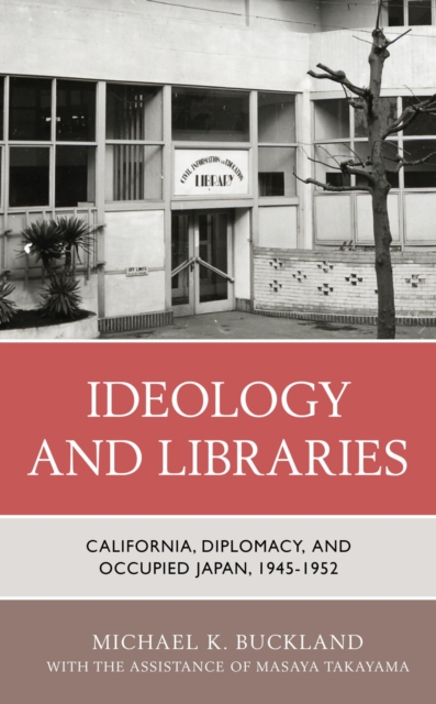 Ideology and Libraries : California, Diplomacy, and Occupied Japan, 1945-1952, EPUB eBook