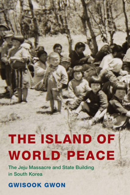 The Island of World Peace : The Jeju Massacre and State Building in South Korea, Hardback Book