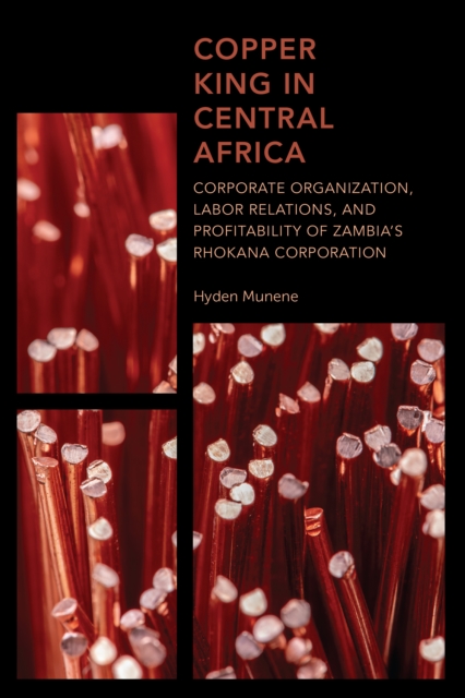 Copper King in Central Africa : Corporate Organization, Labor Relations, and Profitability of Zambia's Rhokana Corporation, EPUB eBook