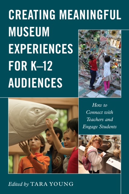 Creating Meaningful Museum Experiences for K-12 Audiences : How to Connect with Teachers and Engage Students, Hardback Book