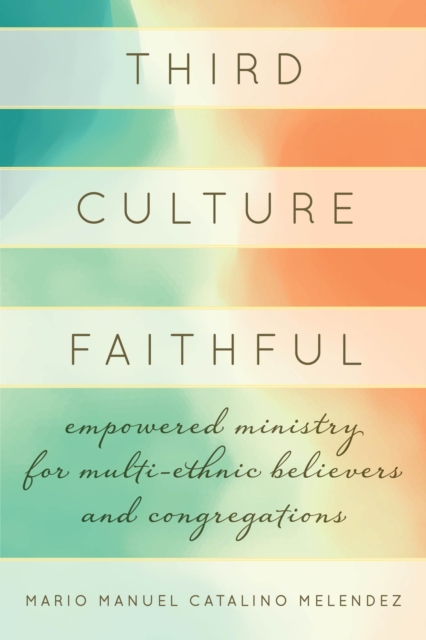 Third Culture Faithful : Empowered Ministry for Multi-Ethnic Believers and Congregations, Hardback Book