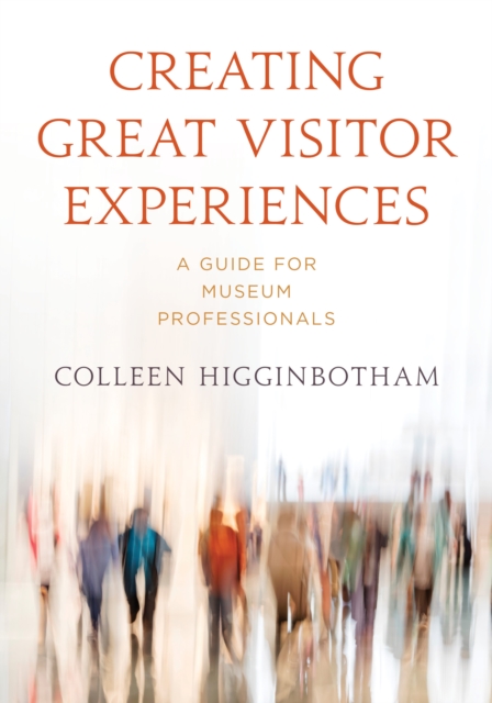 Creating Great Visitor Experiences : A Guide for Museum Professionals, Paperback / softback Book