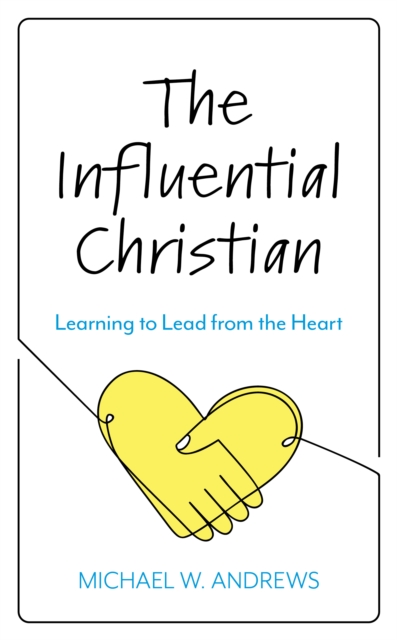 The Influential Christian : Learning to Lead from the Heart, Hardback Book