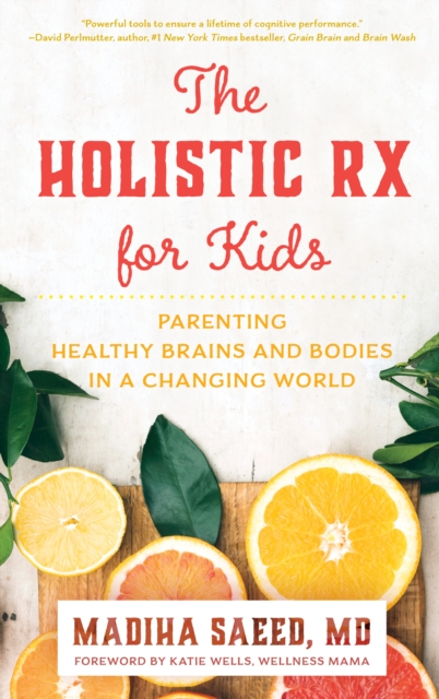The Holistic Rx for Kids : Parenting Healthy Brains and Bodies in a Changing World, Hardback Book
