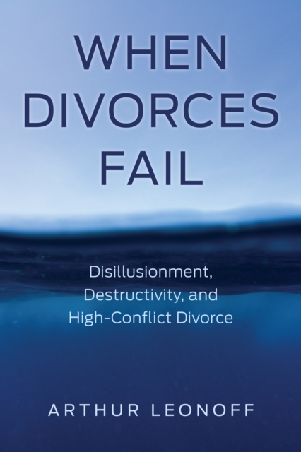 When Divorces Fail : Disillusionment, Destructivity, and High-Conflict Divorce, Hardback Book