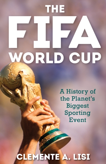 The FIFA World Cup : A History of the Planet's Biggest Sporting Event, Hardback Book